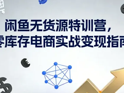 闲鱼无货源特训营，零库存电商实战变现指南
